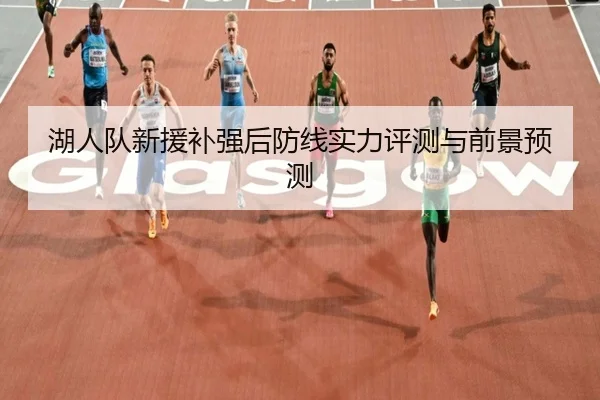 湖人队新援补强后防线实力评测与前景预测